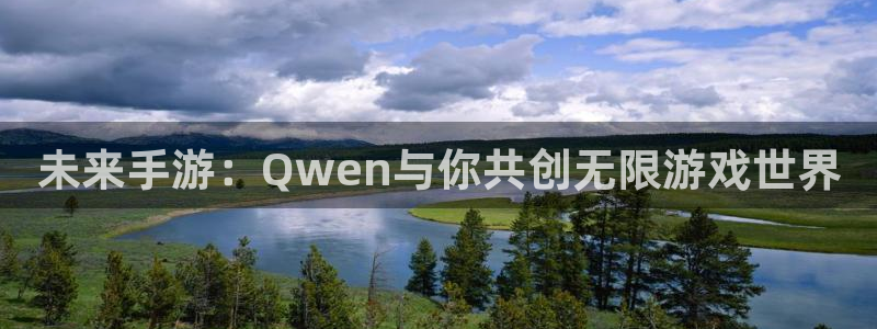 恩佐娱乐手机登录：未来手游：Qwen与你共创无限游戏世界