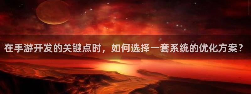 恩佐娱乐手机版最新功能介绍大全：在手游开发的关键点时，如何选