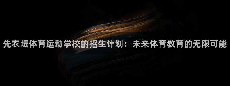 中欧体育全站app：先农坛体育运动学校的招生计划：未来体育教育的无限可能