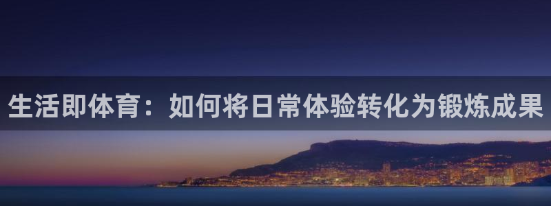 中欧体育客服：生活即体育：如何将日常体验转化为锻炼成果