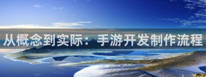 恩佐娱乐平台正规吗知乎：从概念到实际：手游开发制作流程